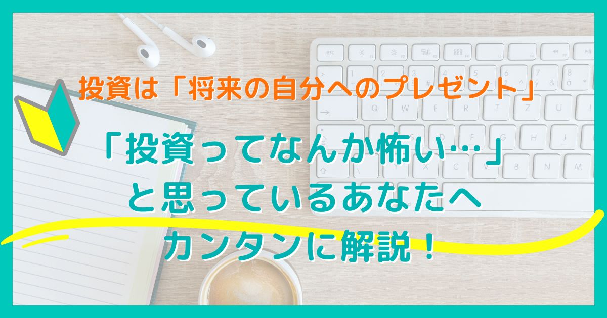 投資は将来の自分へのプレゼント 「投資ってなんか怖い…」 と思っているあなたへ カンタンに解説！